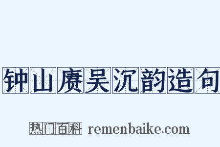钟山赓吴沉韵造句是什么意思的图片